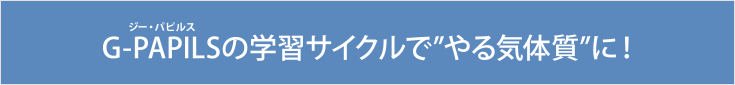 G-PAPILS（ジーパピルス）の学習サイクルで”やる気体質”に!