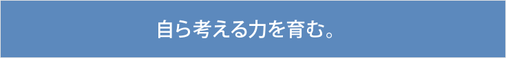 自ら考える力を育む。