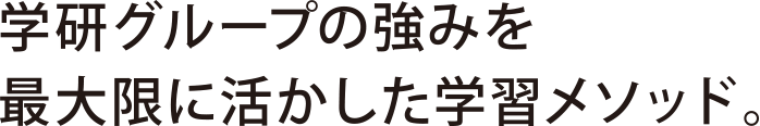 学研グループの強みを最大限に活かした学習メソッド