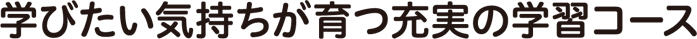 学びたい気持ち、グングン育つ!