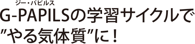 G-PAPILS（ジーパピルス）の学習サイクルで”やる気体質”に!